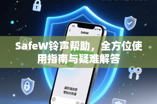 SafeW铃声帮助，全方位使用指南与疑难解答