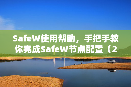 SafeW使用帮助，手把手教你完成SafeW节点配置（2025最新版）