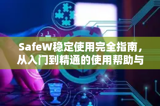 SafeW稳定使用完全指南，从入门到精通的使用帮助与常见问题解答