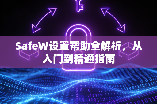SafeW设置帮助全解析，从入门到精通指南
