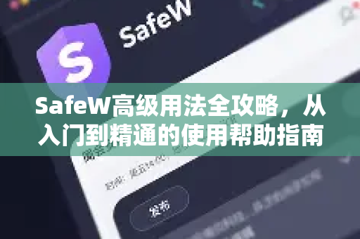 SafeW高级用法全攻略，从入门到精通的使用帮助指南