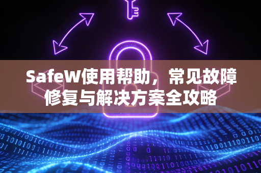 SafeW使用帮助，常见故障修复与解决方案全攻略
