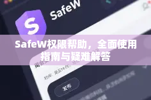 SafeW权限帮助，全面使用指南与疑难解答