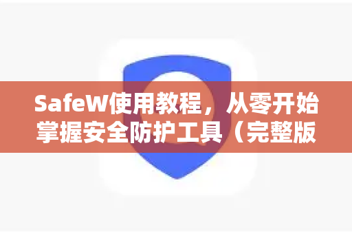 SafeW使用教程，从零开始掌握安全防护工具（完整版）