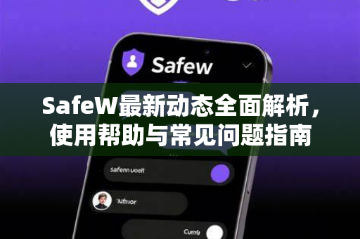 SafeW最新动态全面解析，使用帮助与常见问题指南