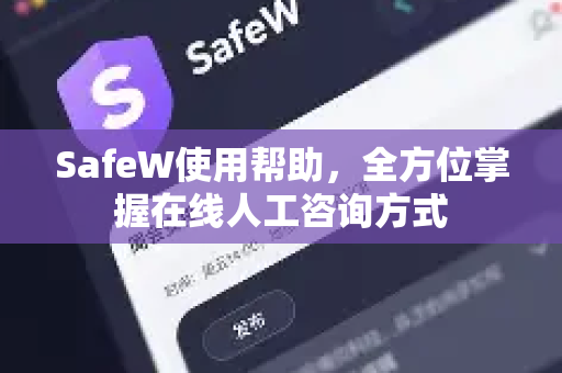 SafeW使用帮助，全方位掌握在线人工咨询方式