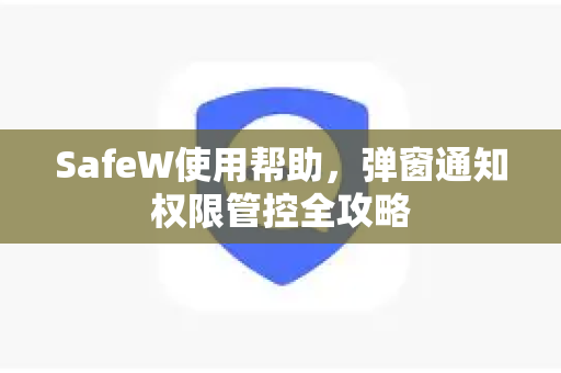 SafeW使用帮助，弹窗通知权限管控全攻略