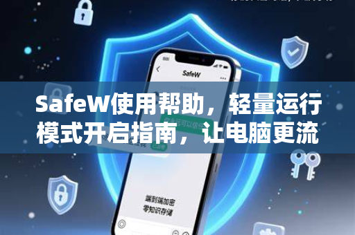 SafeW使用帮助，轻量运行模式开启指南，让电脑更流畅