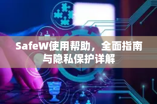 SafeW使用帮助，全面指南与隐私保护详解
