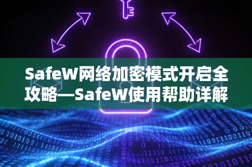 SafeW网络加密模式开启全攻略—SafeW使用帮助详解
