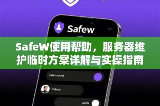 SafeW使用帮助，服务器维护临时方案详解与实操指南