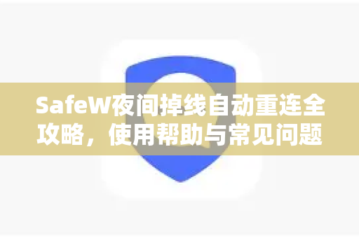 SafeW夜间掉线自动重连全攻略，使用帮助与常见问题解答