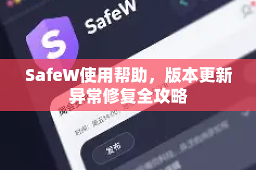 SafeW使用帮助，版本更新异常修复全攻略