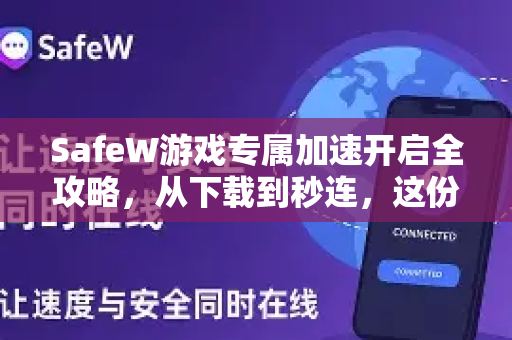 SafeW游戏专属加速开启全攻略，从下载到秒连，这份使用帮助请收好
