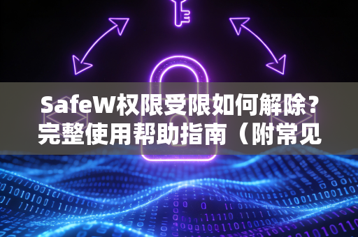 SafeW权限受限如何解除？完整使用帮助指南（附常见问题解答）