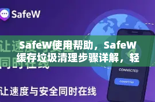 SafeW使用帮助，SafeW缓存垃圾清理步骤详解，轻松优化设备性能