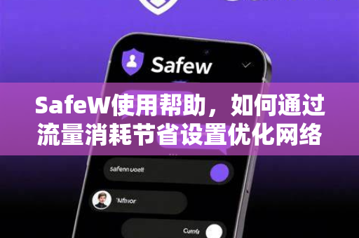 SafeW使用帮助，如何通过流量消耗节省设置优化网络体验