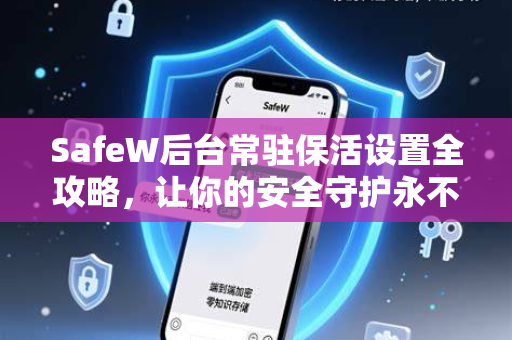 SafeW后台常驻保活设置全攻略，让你的安全守护永不掉线