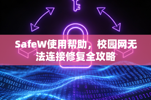 SafeW使用帮助，校园网无法连接修复全攻略