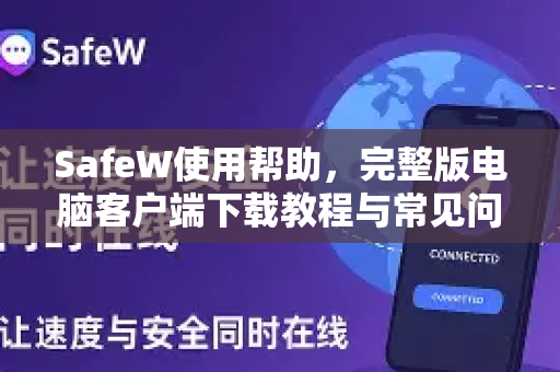 SafeW使用帮助，完整版电脑客户端下载教程与常见问题解答