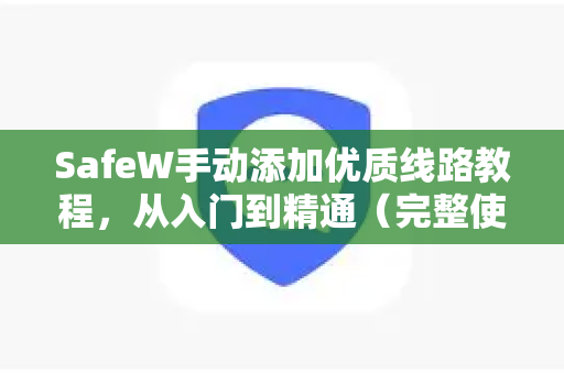 SafeW手动添加优质线路教程，从入门到精通（完整使用帮助）