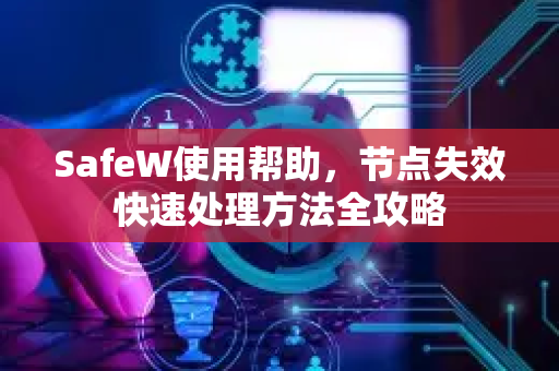 SafeW使用帮助，节点失效快速处理方法全攻略