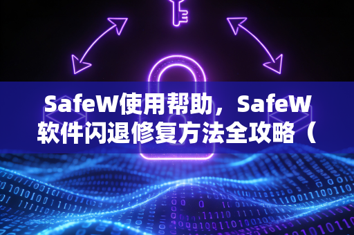 SafeW使用帮助，SafeW软件闪退修复方法全攻略（2025最新版）
