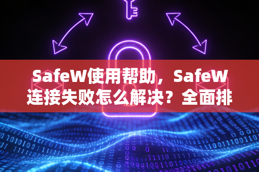 SafeW使用帮助，SafeW连接失败怎么解决？全面排查与修复指南