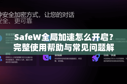 SafeW全局加速怎么开启？完整使用帮助与常见问题解答