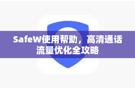 SafeW使用帮助，高清通话流量优化全攻略