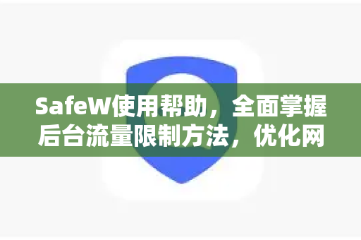 SafeW使用帮助，全面掌握后台流量限制方法，优化网络管理