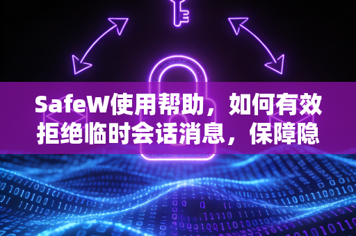 SafeW使用帮助，如何有效拒绝临时会话消息，保障隐私安全