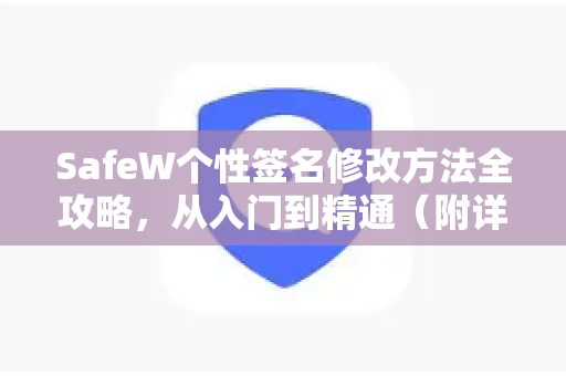 SafeW个性签名修改方法全攻略，从入门到精通（附详细步骤与常见问题解答）