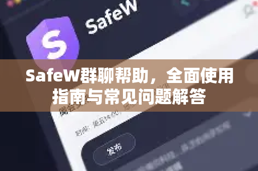 SafeW群聊帮助，全面使用指南与常见问题解答