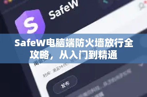 SafeW电脑端防火墙放行全攻略，从入门到精通