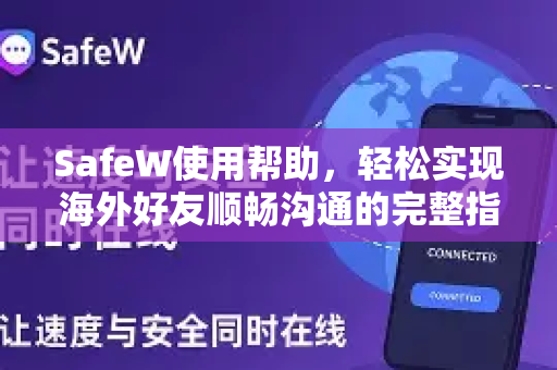 SafeW使用帮助，轻松实现海外好友顺畅沟通的完整指南