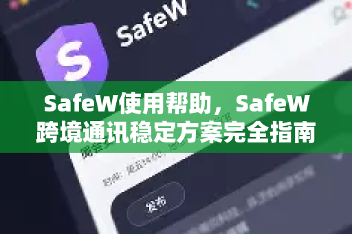 SafeW使用帮助，SafeW跨境通讯稳定方案完全指南
