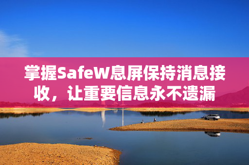 掌握SafeW息屏保持消息接收，让重要信息永不遗漏