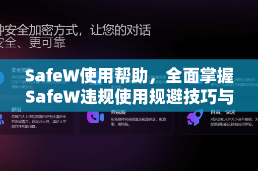 SafeW使用帮助，全面掌握SafeW违规使用规避技巧与安全指南