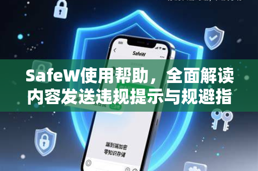 SafeW使用帮助，全面解读内容发送违规提示与规避指南