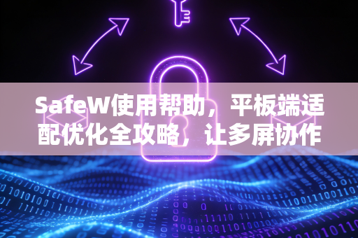 SafeW使用帮助，平板端适配优化全攻略，让多屏协作更高效