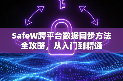 SafeW跨平台数据同步方法全攻略，从入门到精通