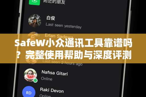 SafeW小众通讯工具靠谱吗？完整使用帮助与深度评测