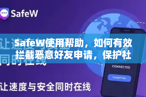 SafeW使用帮助，如何有效拦截恶意好友申请，保护社交安全