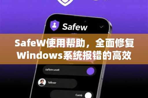 SafeW使用帮助，全面修复Windows系统报错的高效指南