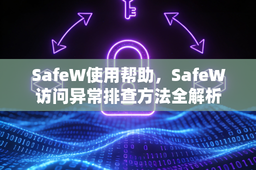 SafeW使用帮助，SafeW访问异常排查方法全解析