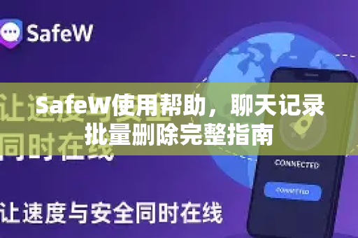 SafeW使用帮助，聊天记录批量删除完整指南