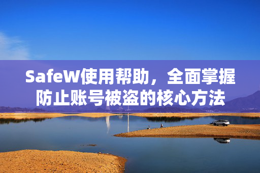 SafeW使用帮助，全面掌握防止账号被盗的核心方法