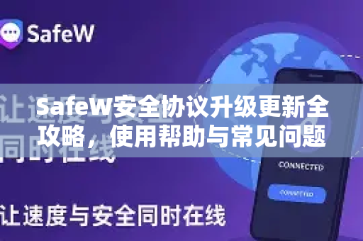 SafeW安全协议升级更新全攻略，使用帮助与常见问题解答