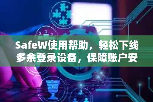 SafeW使用帮助，轻松下线多余登录设备，保障账户安全